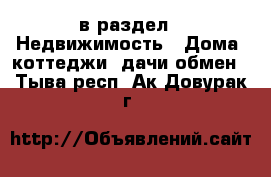  в раздел : Недвижимость » Дома, коттеджи, дачи обмен . Тыва респ.,Ак-Довурак г.